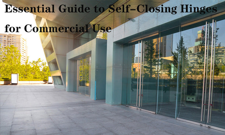 Essential Guide to Self-Closing Hinges for Commercial Use